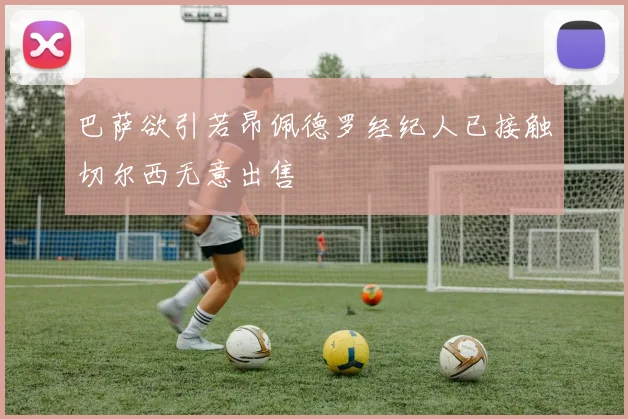 巴萨欲引若昂佩德罗经纪人已接触切尔西无意出售
