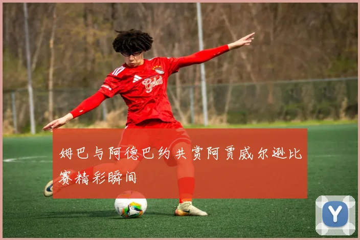 姆巴与阿德巴约共赏阿贾威尔逊比赛精彩瞬间