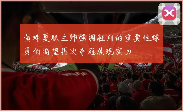 黄蜂夏联主帅强调胜利的重要性球员们渴望再次夺冠展现实力