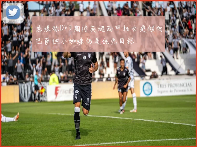 意媒称DV9期待英超西甲机会更倾向巴萨但小蜘蛛仍是优先目标