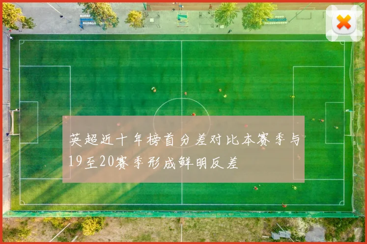 英超近十年榜首分差对比本赛季与19至20赛季形成鲜明反差