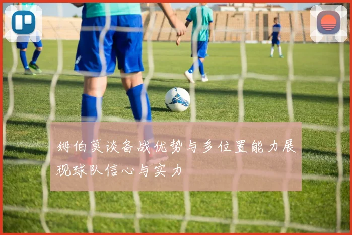 姆伯莫谈备战优势与多位置能力展现球队信心与实力