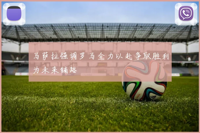 马萨拉强调罗马全力以赴争取胜利为未来铺路