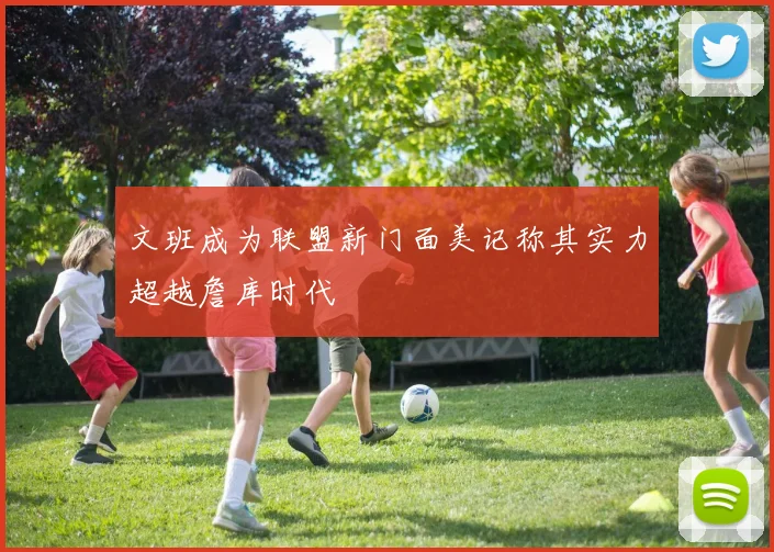 文班成为联盟新门面美记称其实力超越詹库时代