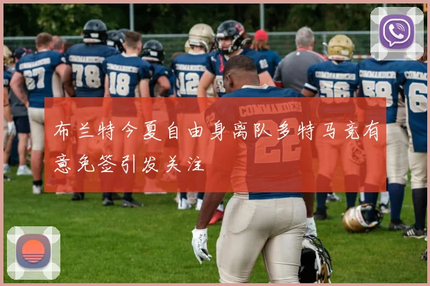 布兰特今夏自由身离队多特马竞有意免签引发关注
