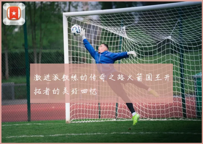 激进派教练的传奇之路火箭国王开拓者的美好回忆
