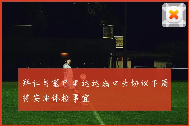 拜仁与塞巴里达达成口头协议下周将安排体检事宜